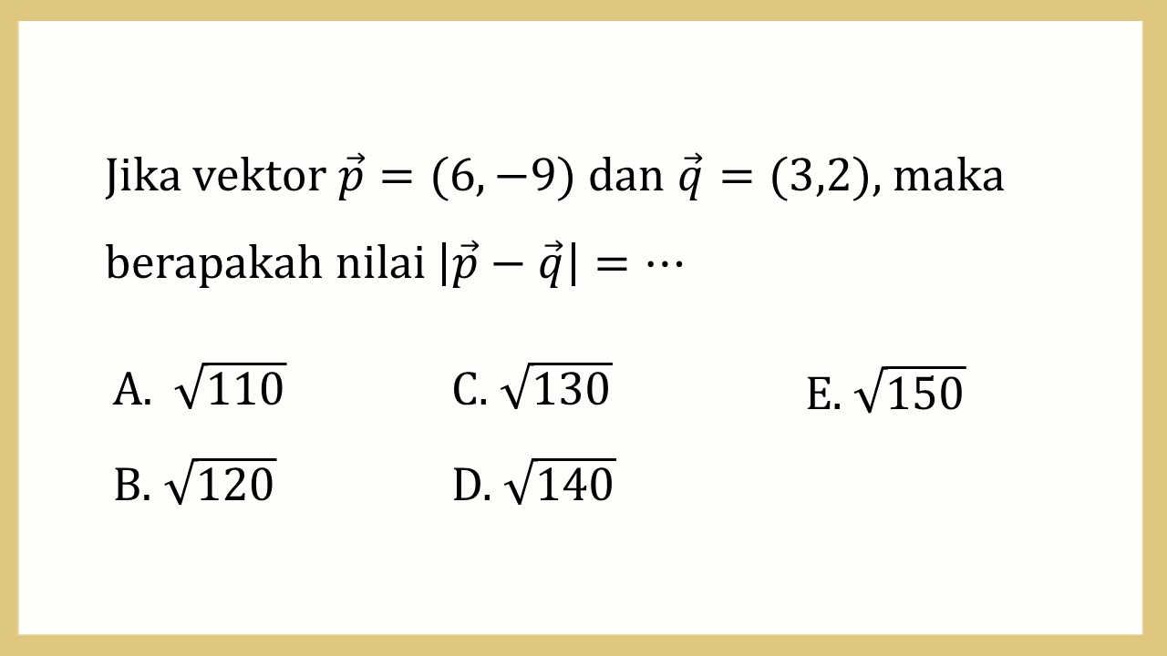 Jika vektor p=(6,-9) dan q=(3,2), maka berapakah nilai |p-q|=⋯
