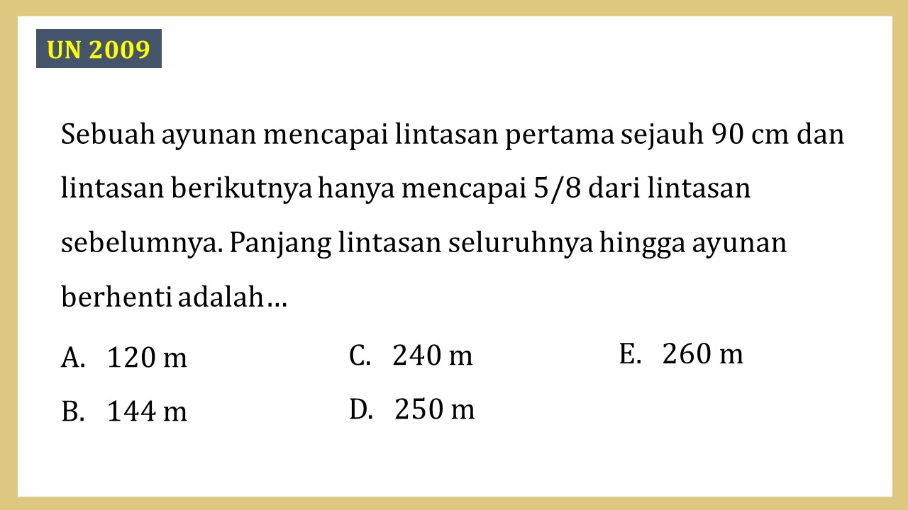 Sebuah ayunan mencapai lintasan pertama sejauh 90 cm dan lintasan berikutnya hanya mencapai 5/8 dari lintasan sebelumnya. Panjang lintasan seluruhnya hingga ayunan berhenti adalah…
