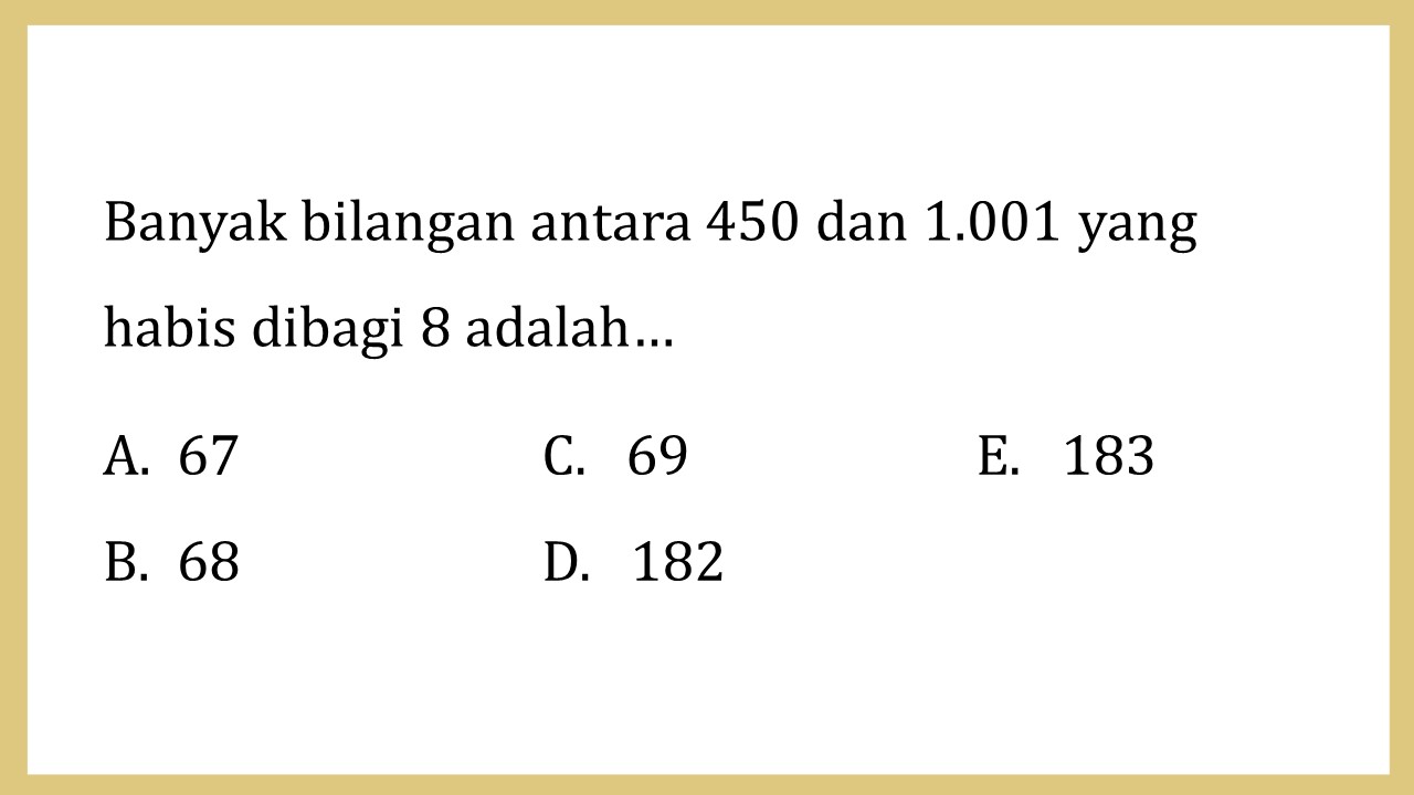 Banyak bilangan antara 450 dan 1.001 yang habis dibagi 8 adalah…
