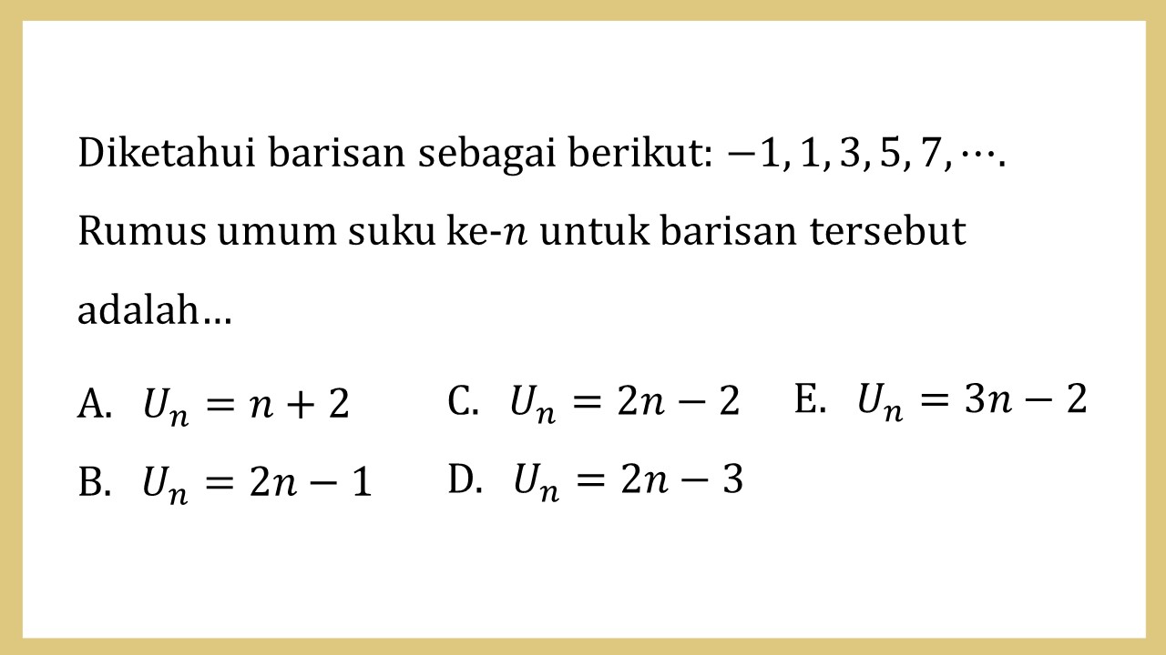 Diketahui barisan sebagai berikut: −1, 1, 3, 5, 7, ⋯. Rumus umum suku ke-n untuk barisan tersebut adalah…

