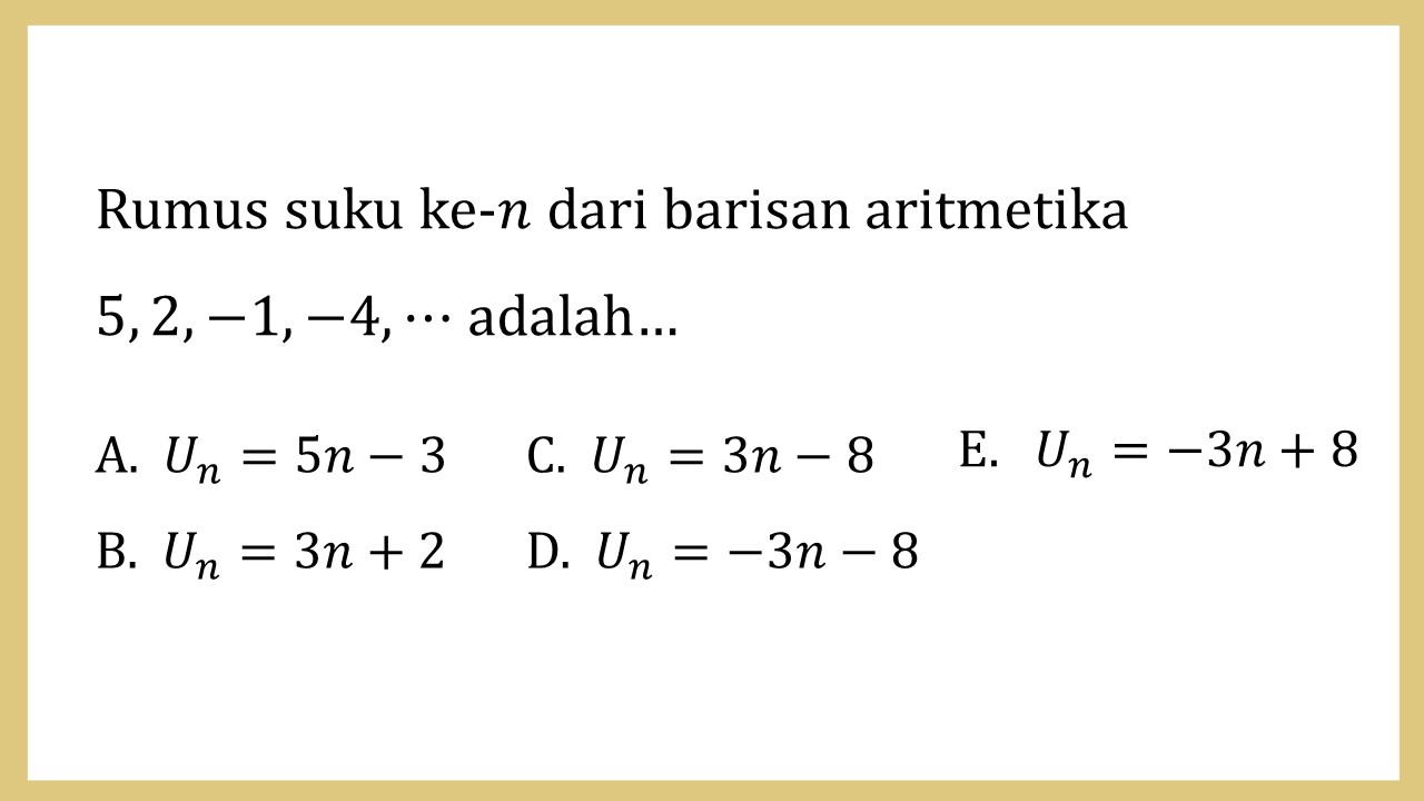 Rumus suku ke-n dari barisan aritmetika 5, 2, −1, −4, ⋯ adalah…
