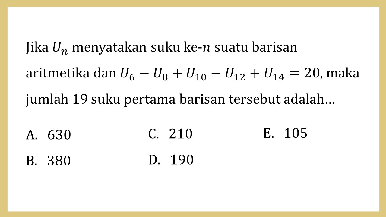 Jika Un menyatakan suku ke-? suatu barisan aritmetika dan U6-U8+U10-U12+U14=20, maka jumlah 19 suku pertama barisan tersebut adalah…
