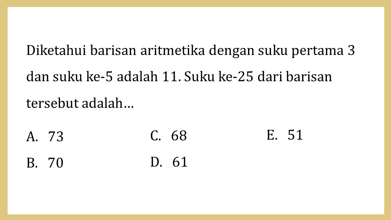 Diketahui barisan aritmetika dengan suku pertama 3 dan suku ke-5 adalah 11. Suku ke-25 dari barisan tersebut adalah…
