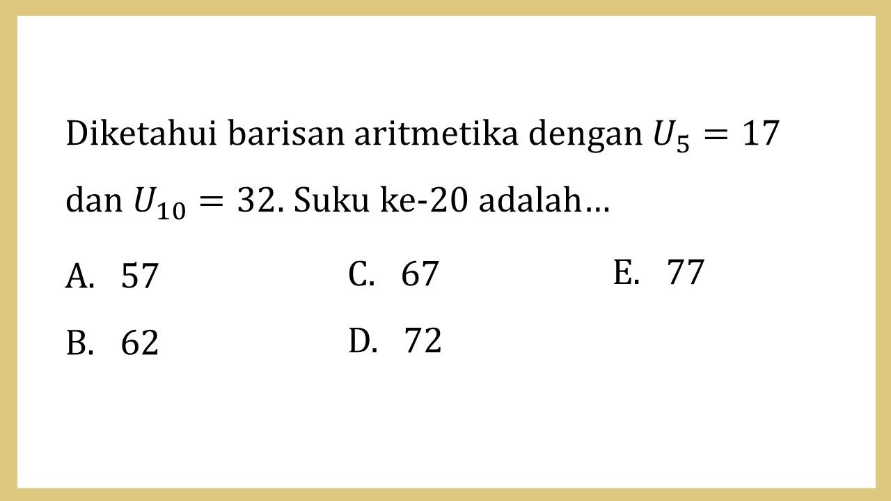 Diketahui barisan aritmetika dengan U5=17 dan U10=32. Suku ke-20 adalah…
