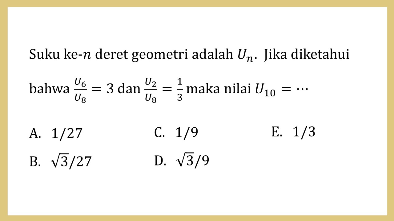 Suku ke-n deret geometri adalah Un.  Jika diketahui bahwa U6/U8=3 dan U2/U8=1/3 maka nilai U10=⋯
