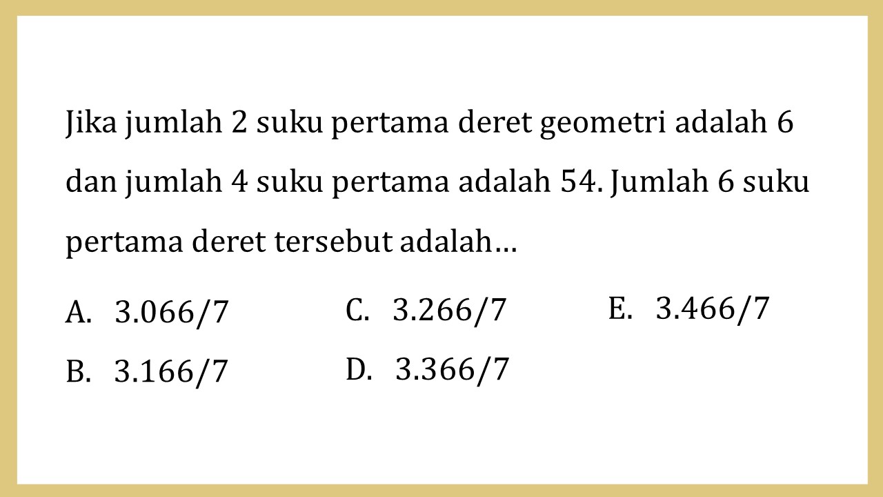 Jika jumlah 2 suku pertama deret geometri adalah 6 dan jumlah 4 suku pertama adalah 54. Jumlah 6 suku pertama deret tersebut adalah…
