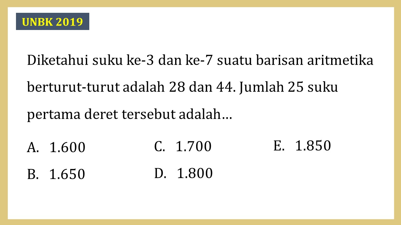 Diketahui suku ke-3 dan ke-7 suatu barisan aritmetika berturut-turut adalah 28 dan 44. Jumlah 25 suku pertama deret tersebut adalah…
