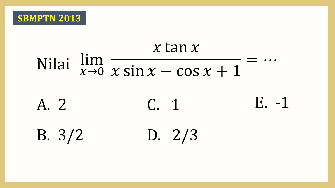 Nilai lim_(x→0)⁡ (x tan⁡ x)/(x sin⁡ x-cos⁡ x+1)=⋯
