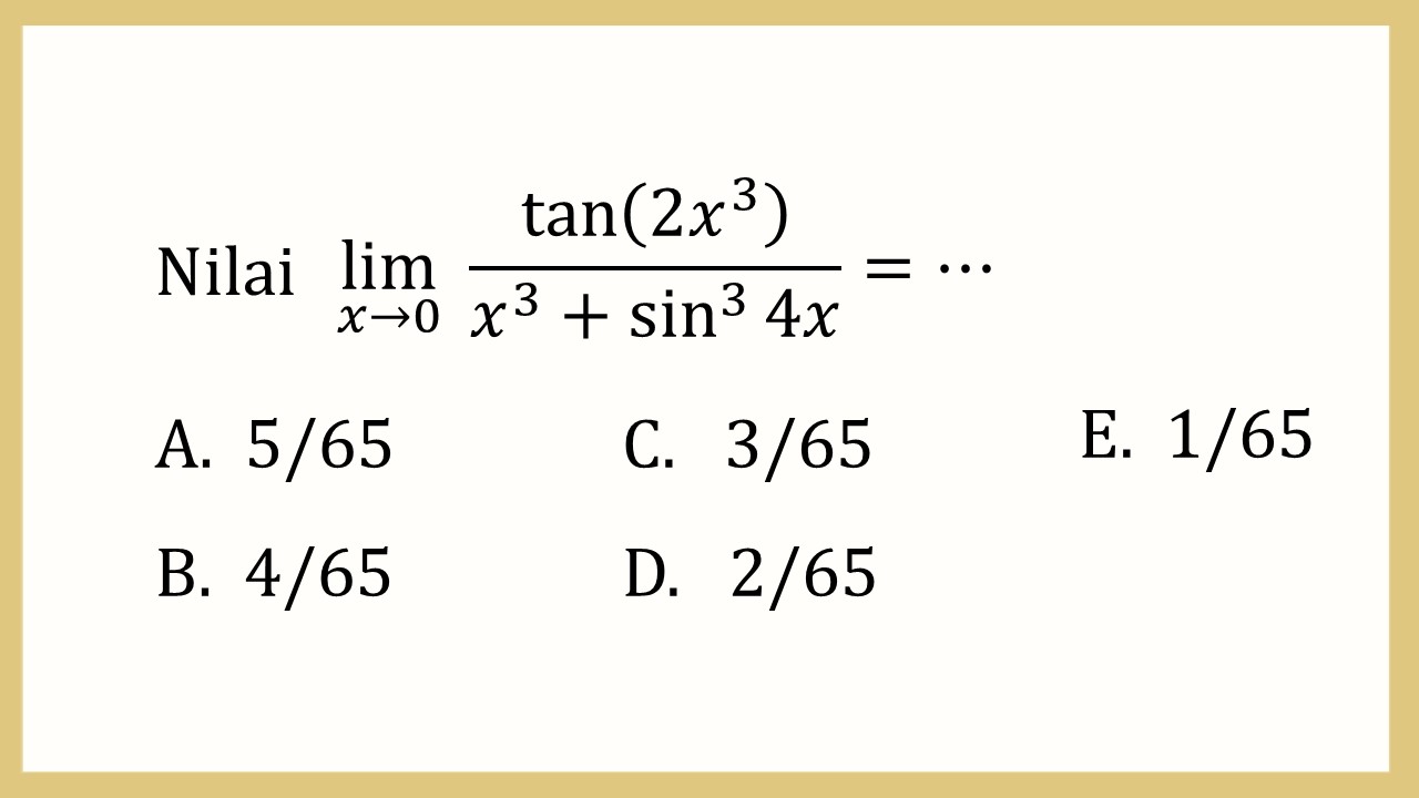 Nilai lim_(x→0)⁡ tan⁡(2x^3)/(x^3+sin^3⁡ 4x)=⋯
