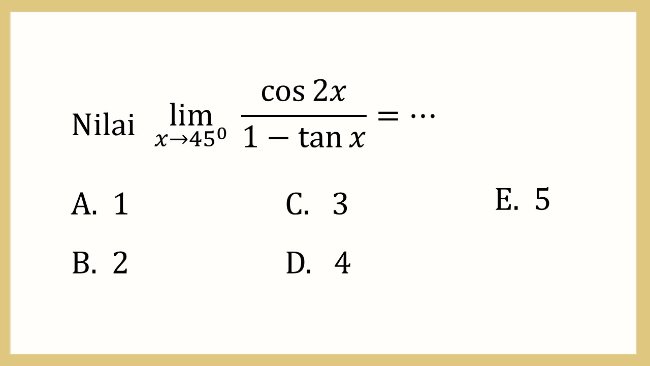 Nilai lim_(x→45^0) ⁡cos ⁡2x/(1-tan⁡ x)=⋯
