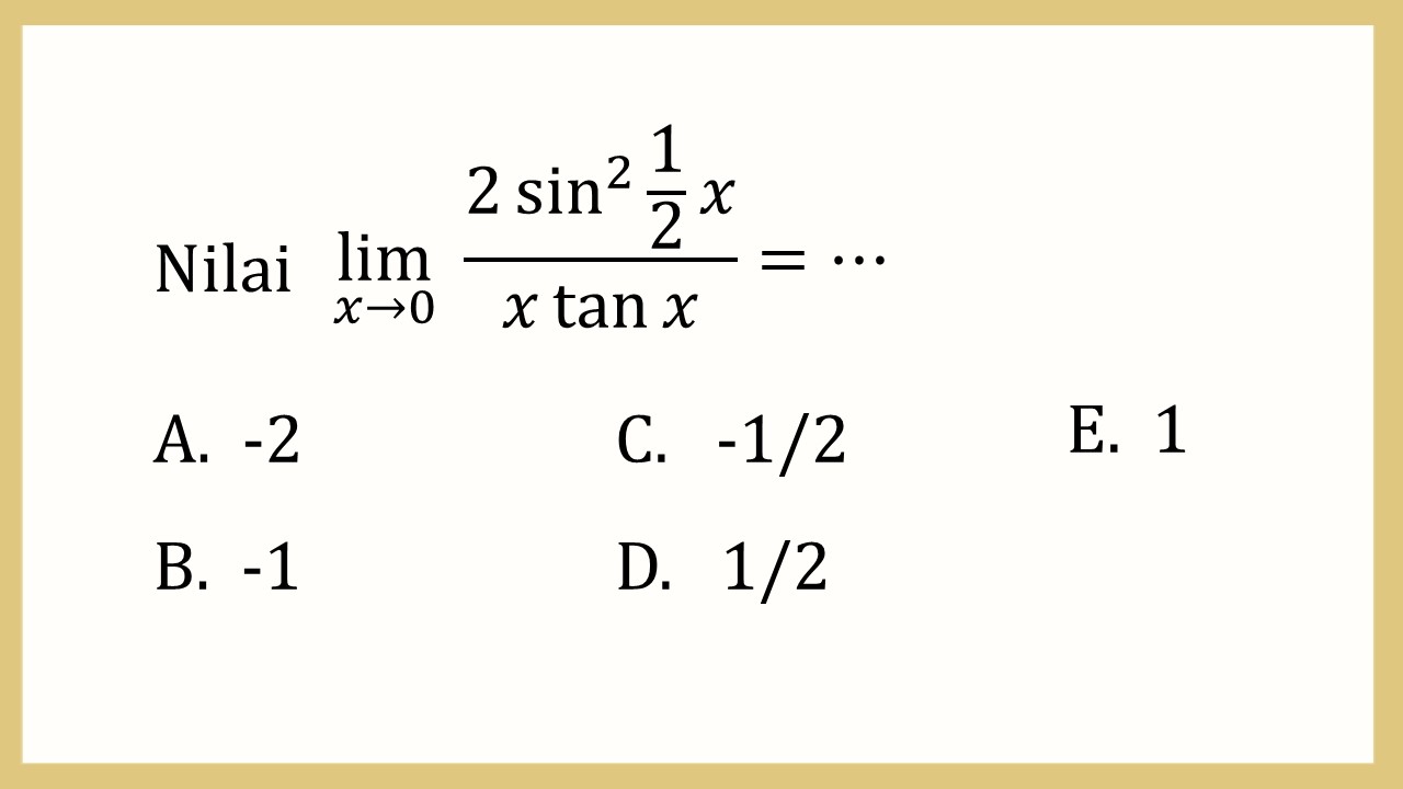 Nilai lim_(x→0)⁡ (2 sin^2⁡ (1/2)x)/(x tan⁡ x)=⋯
