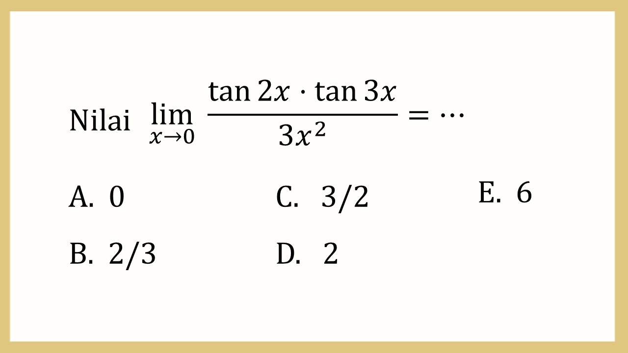 Nilai lim_(x→0)⁡ (tan ⁡2x tan ⁡3x)/(3x^2)=⋯
