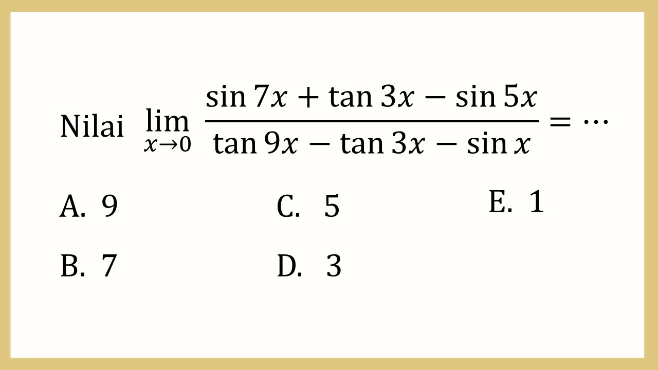 Nilai lim_(x→0)⁡ (sin ⁡7x+tan⁡ 3x-sin⁡ 5x)/(tan ⁡9x-tan⁡ 3x-sin⁡ x)=⋯
