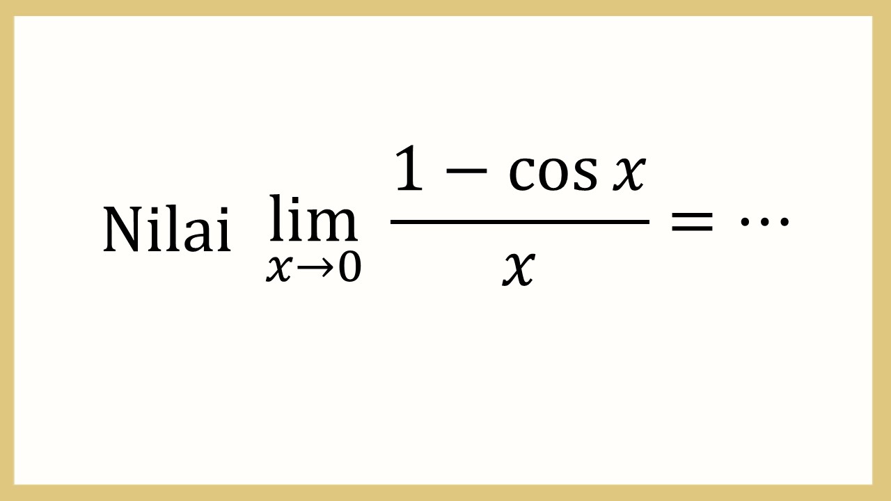 Nilai lim_(x→0)⁡ (1-cos⁡ x)/x=⋯
