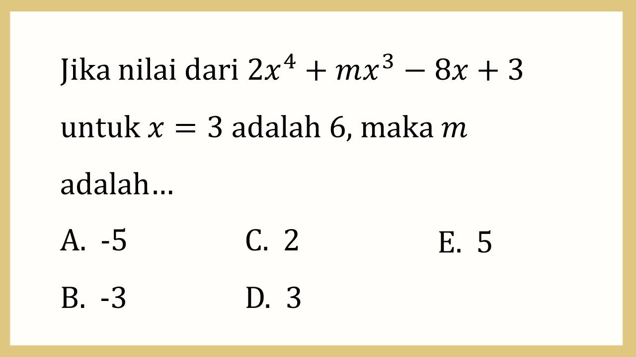 Jika nilai dari 2x^4+mx^3-8x+3 untuk x=3 adalah 6, maka m adalah…
