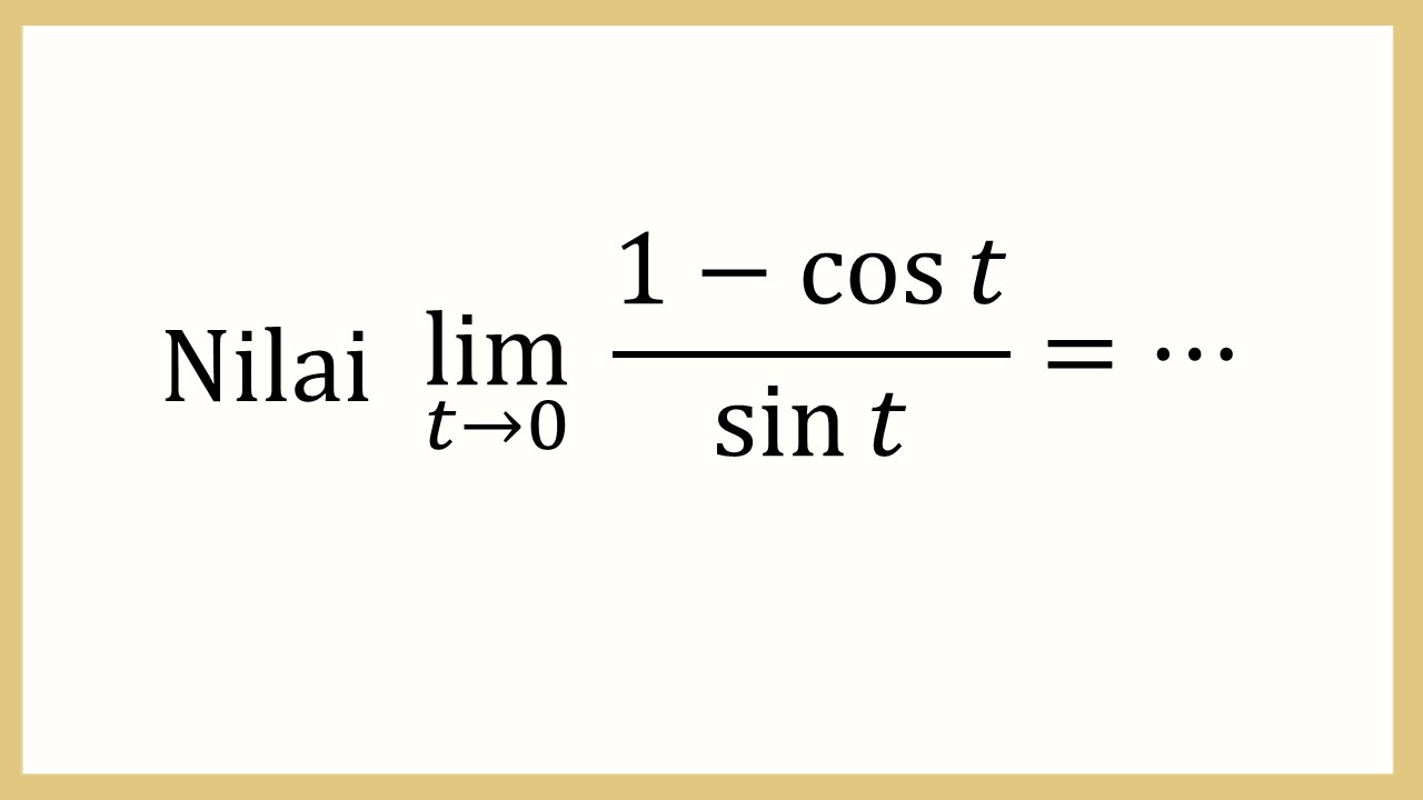 Nilai lim_(t→0)⁡ (1-cos⁡ t)/sin⁡ t = ⋯
