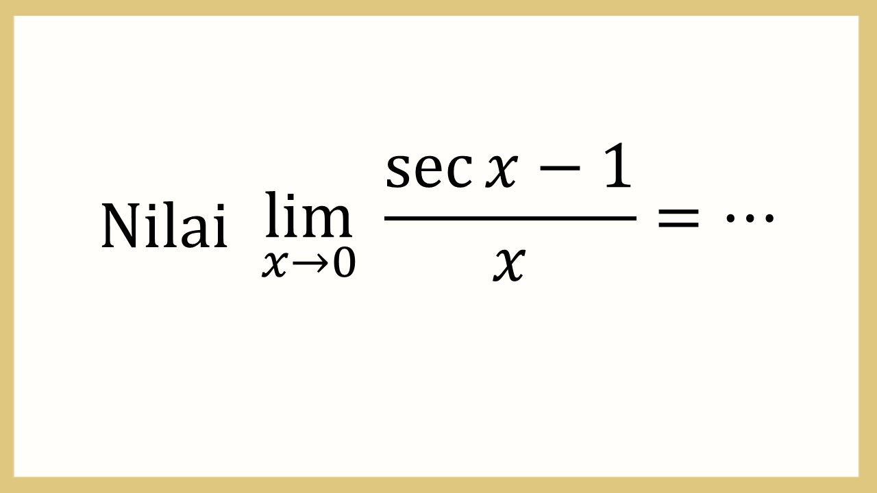 Nilai lim_(x→0)⁡ (sec⁡ x-1)/x =⋯
