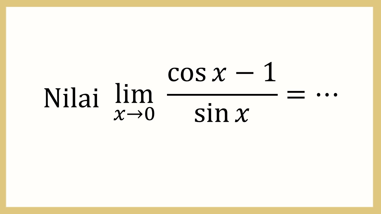 Nilai lim_(x→0)⁡ (cos⁡ x-1)/sin⁡ x=⋯
