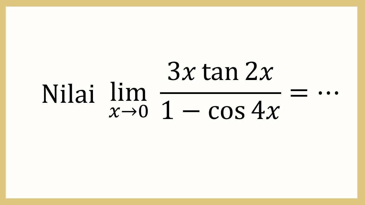 Nilai lim_(x→0)⁡ (3x tan ⁡2x)/(1-cos⁡ 4x)=⋯
