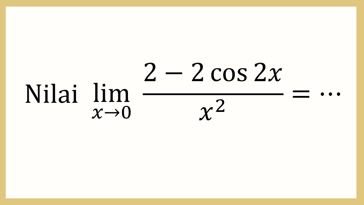 Nilai lim_(x→0)⁡ (2-2 cos ⁡2x)/x^2=⋯
