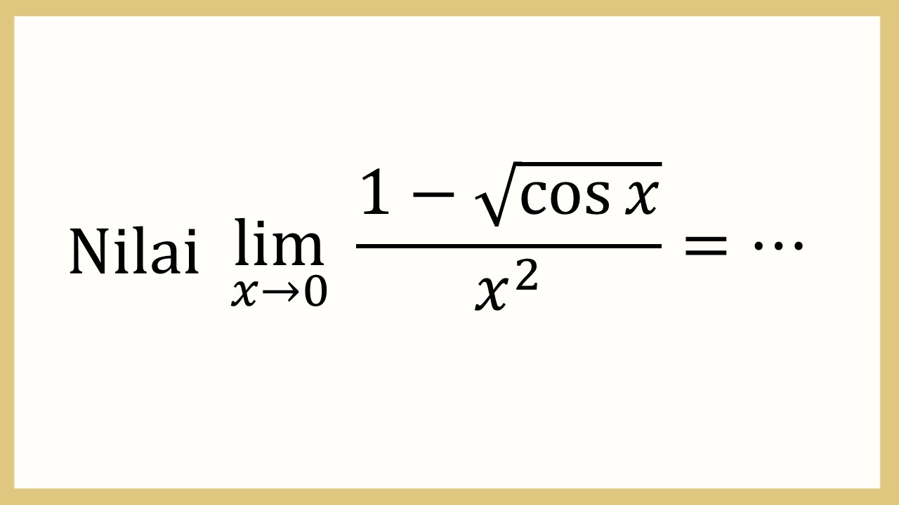 Nilai lim_(x→0)⁡ (1-√(cos⁡ x))/x^2 =⋯
