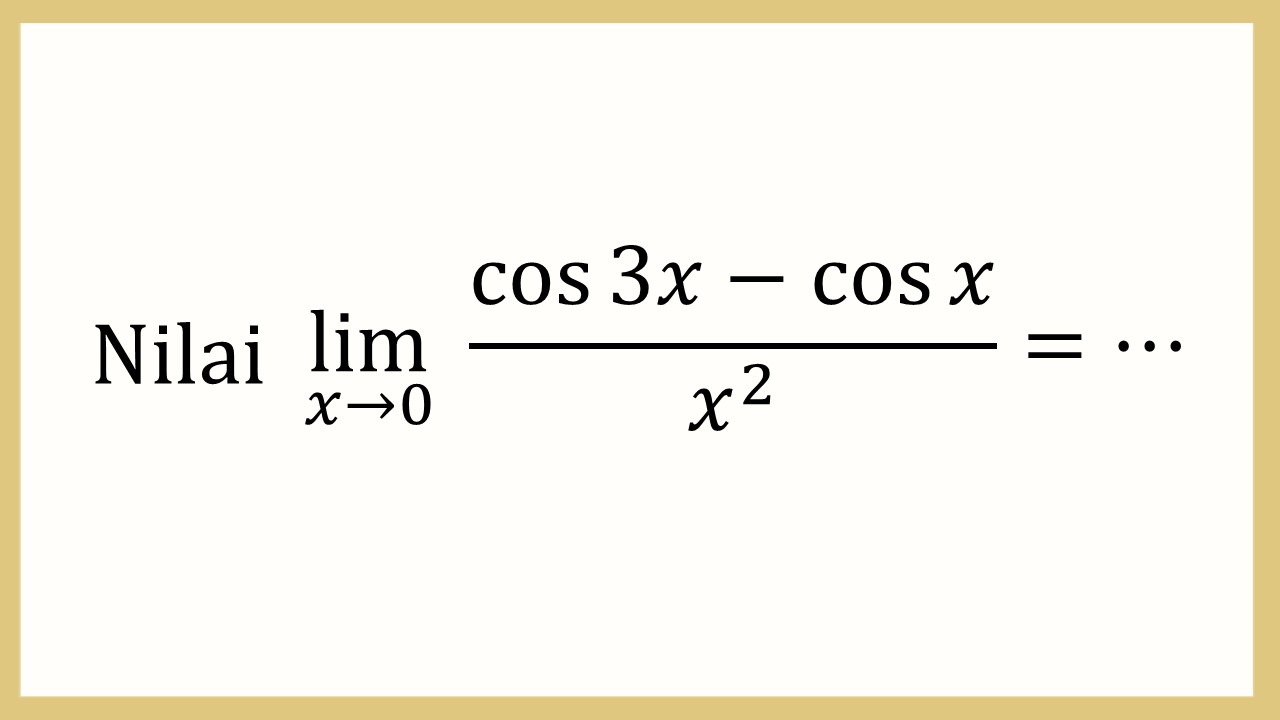 Nilai lim_(x→0)⁡ (cos ⁡3x-cos⁡ x)/x^2 =⋯
