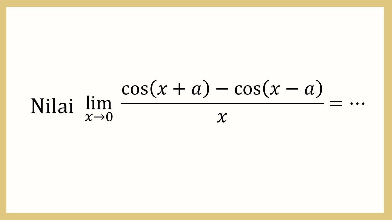 Nilai lim_(x→0)⁡ (cos⁡(x+a)-cos⁡(x-a))/x=⋯
