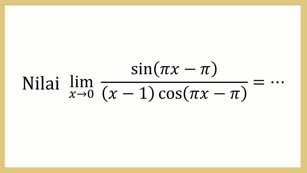 Nilai lim_(x→0)⁡ sin⁡(πx-π)/((x-1)cos⁡(πx-π))=⋯
