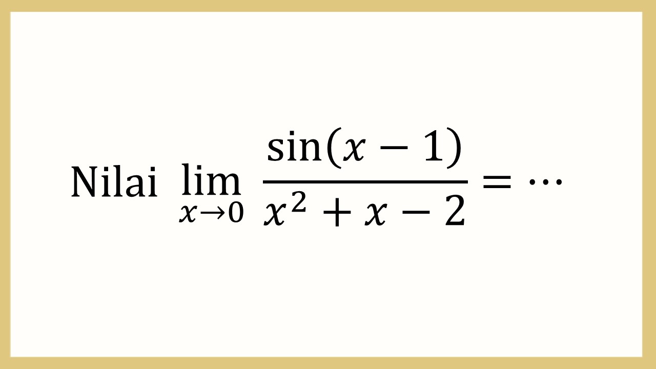 Nilai lim_(x→0)⁡ sin⁡(x-1)/(x^2+x-2)=⋯
