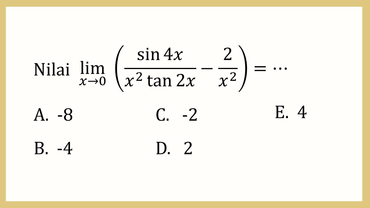 Nilai lim_(x→0)⁡ (sin ⁡4x/(x^2 tan ⁡2x)-2/x^2)=⋯
