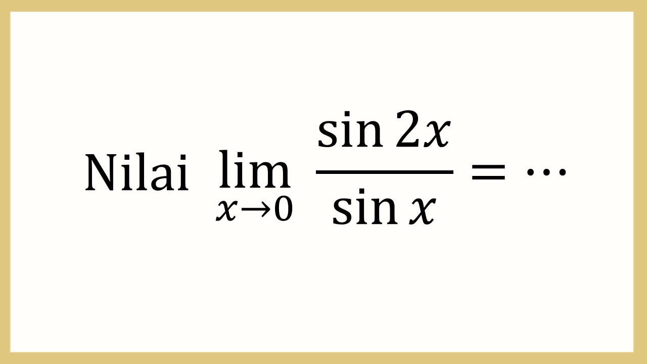 Nilai lim_(x→0)⁡ sin ⁡2x/sin⁡ x=⋯
