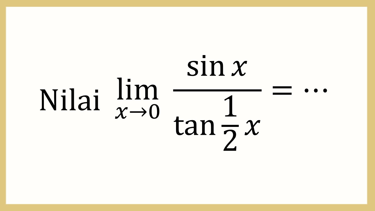 Nilai lim_(x→0)⁡ sin⁡ x/tan⁡ (1/2)x=⋯
