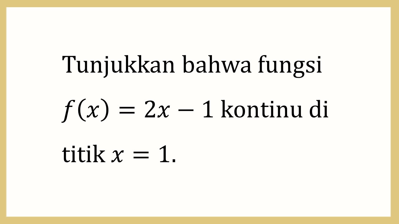 Tunjukkan bahwa fungsi f(x)=2x-1 kontinu di titik x=1.