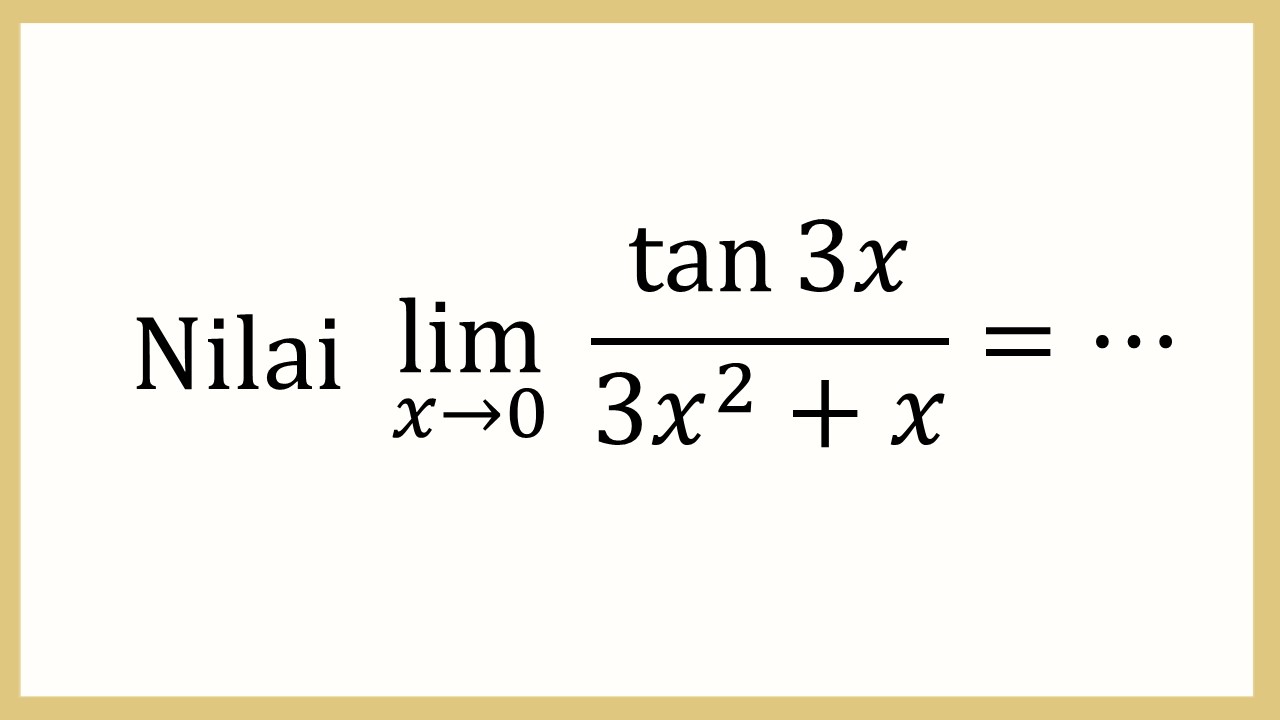 Nilai lim_(x→0)⁡ tan⁡ 3x/(3x^2+x)=⋯
