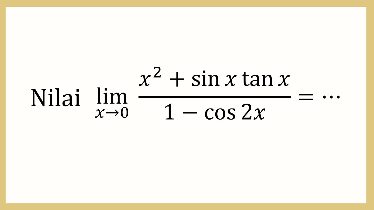 Nilai lim_(x→0)⁡ (x^2+sin⁡ x tan⁡ x)/(1-cos⁡ 2x)=⋯
