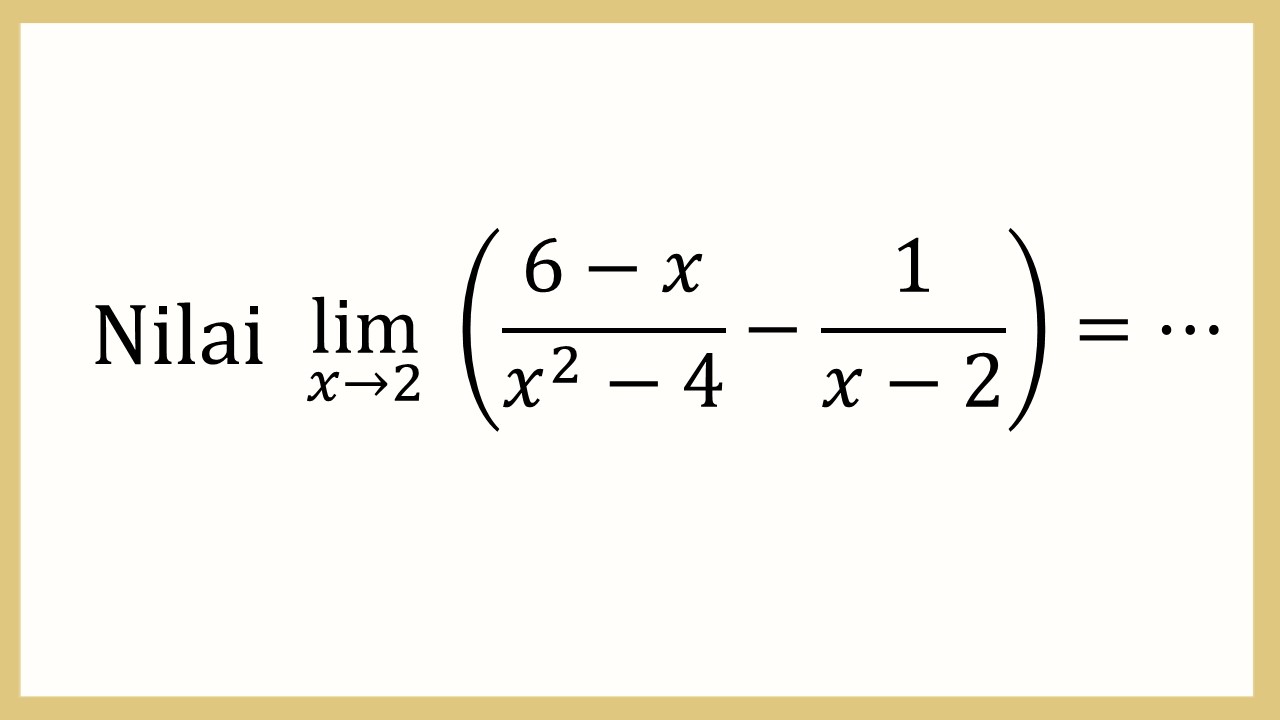 Nilai lim_(x→2)⁡ ((6-x)/(x^2-4)-1/(x-2))=⋯
