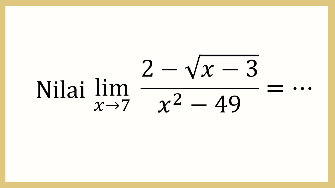 Nilai lim_(x→7)⁡ (2-√(x-3))/(x^2-49)=⋯
