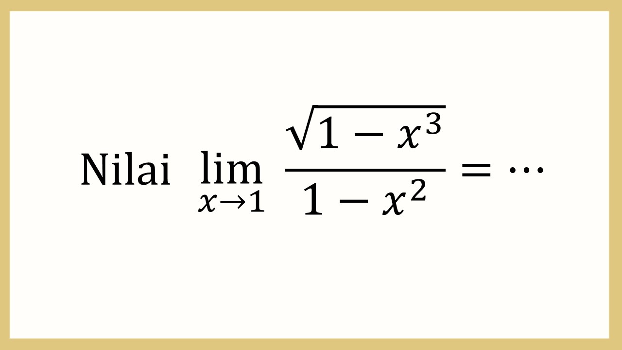 Nilai lim_(x→1)⁡ √(1-x^3 )/(1-x^2)=⋯
