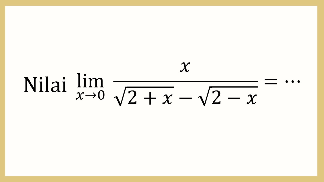 Nilai lim_(x→0)⁡ x/(√(2+x)-√(2-x))=⋯
