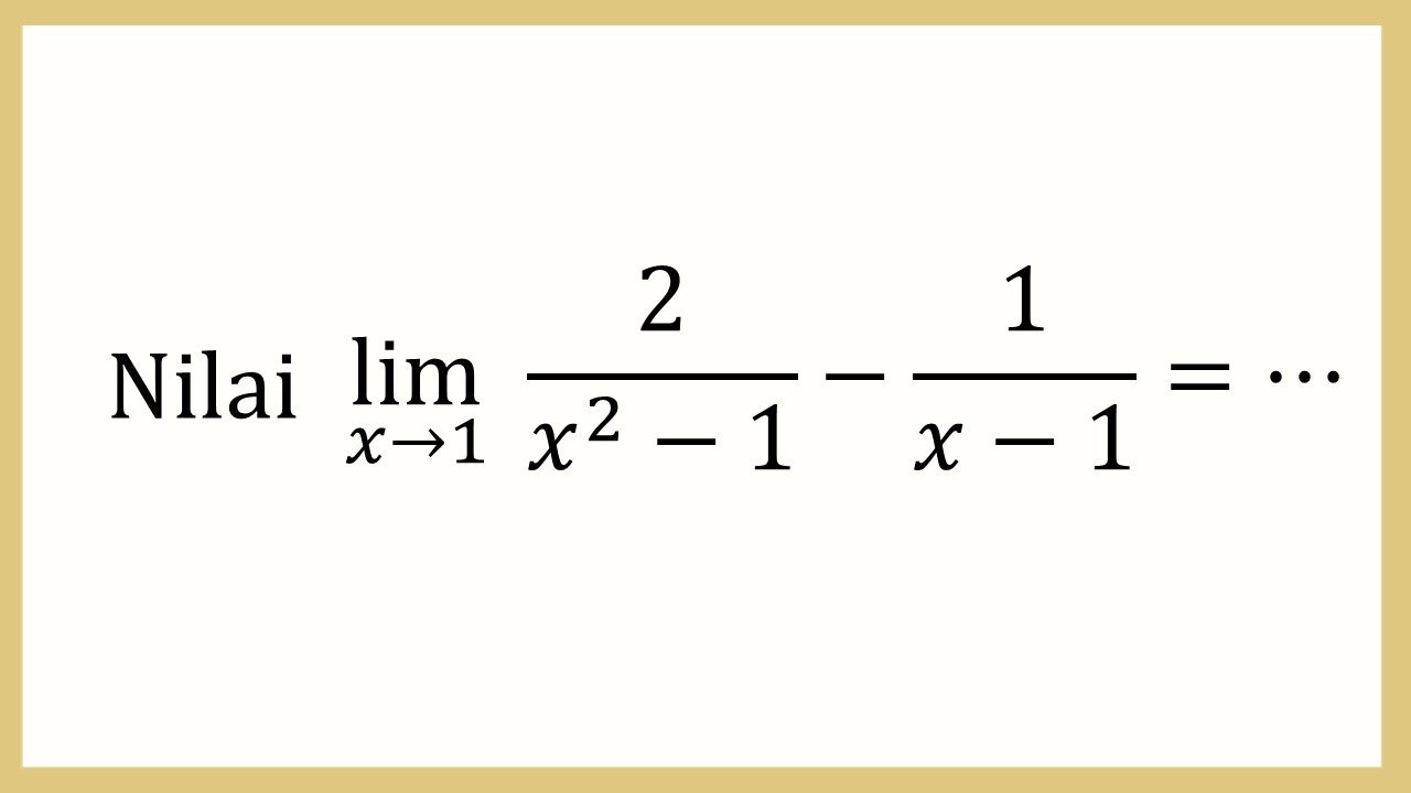 Nilai lim_(x→1)⁡ 2/(x^2-1)-1/(x-1)=⋯
