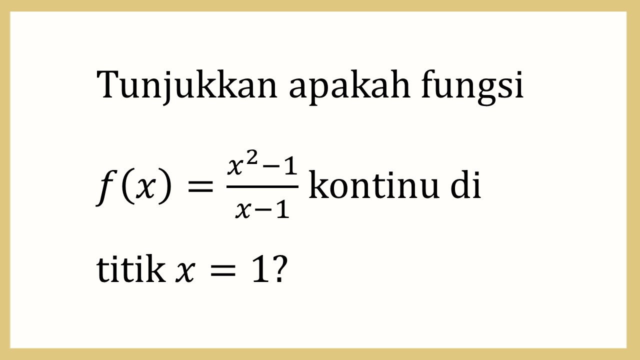 Tunjukkan apakah fungsi f(x)=(x^2-1)/(x-1) kontinu di titik x=1?