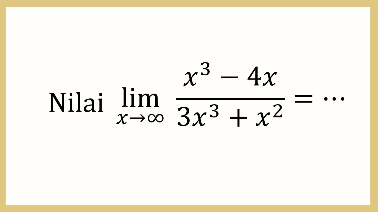 Nilai lim_(x→∞)⁡ (x^3-4x)/(3x^3+x^2)=⋯
