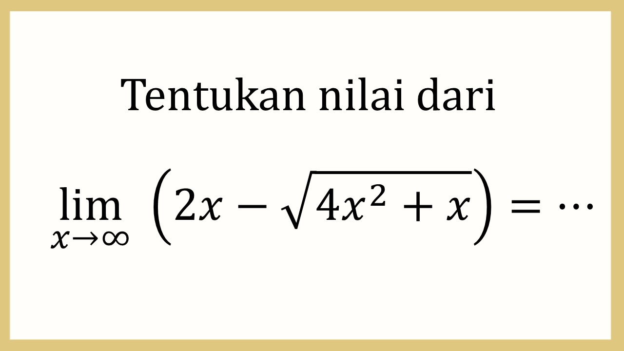 Tentukan nilai dari lim_(x→∞)⁡ (2x-√(4x^2+x))=⋯
