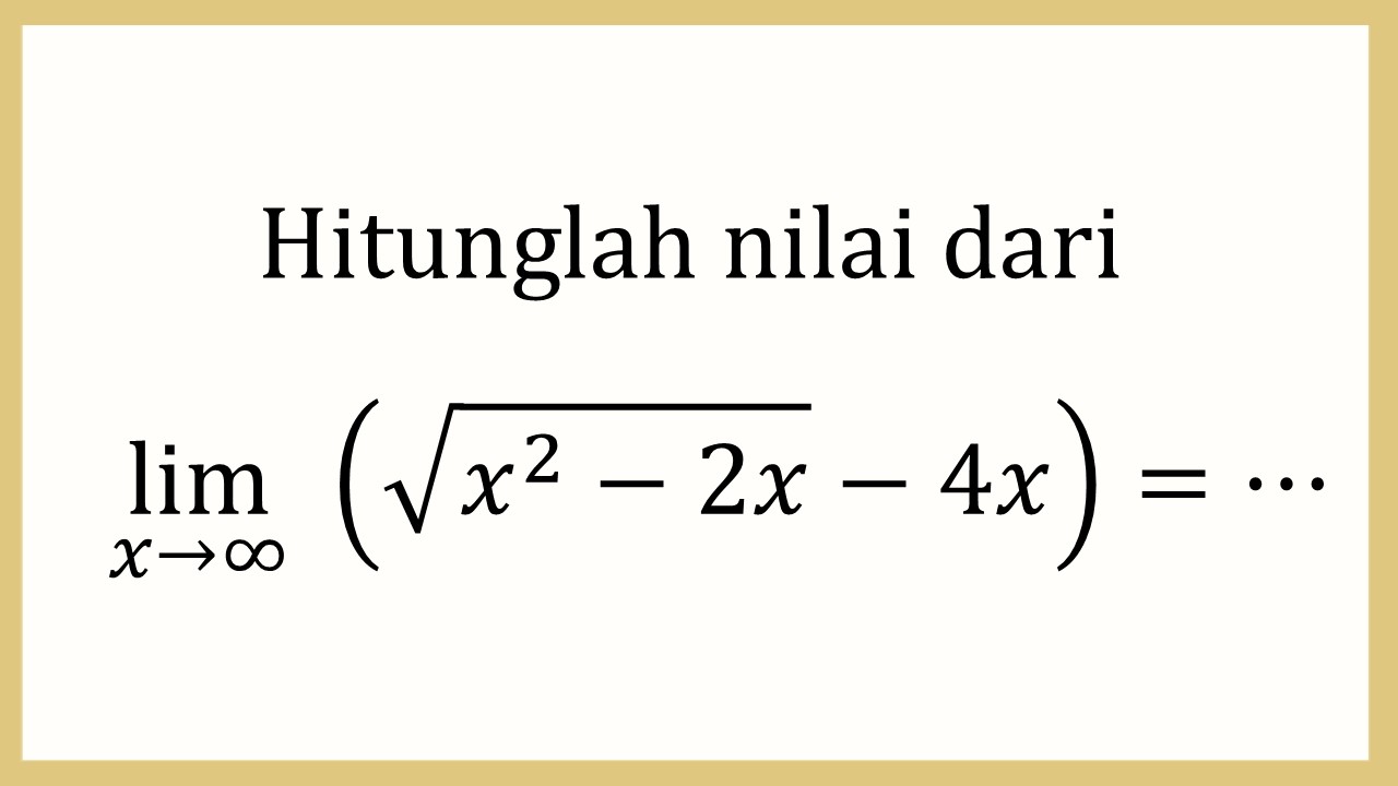 Hitunglah nilai dari lim_(x→∞)⁡ (√(x^2-2x)-4x)=⋯
