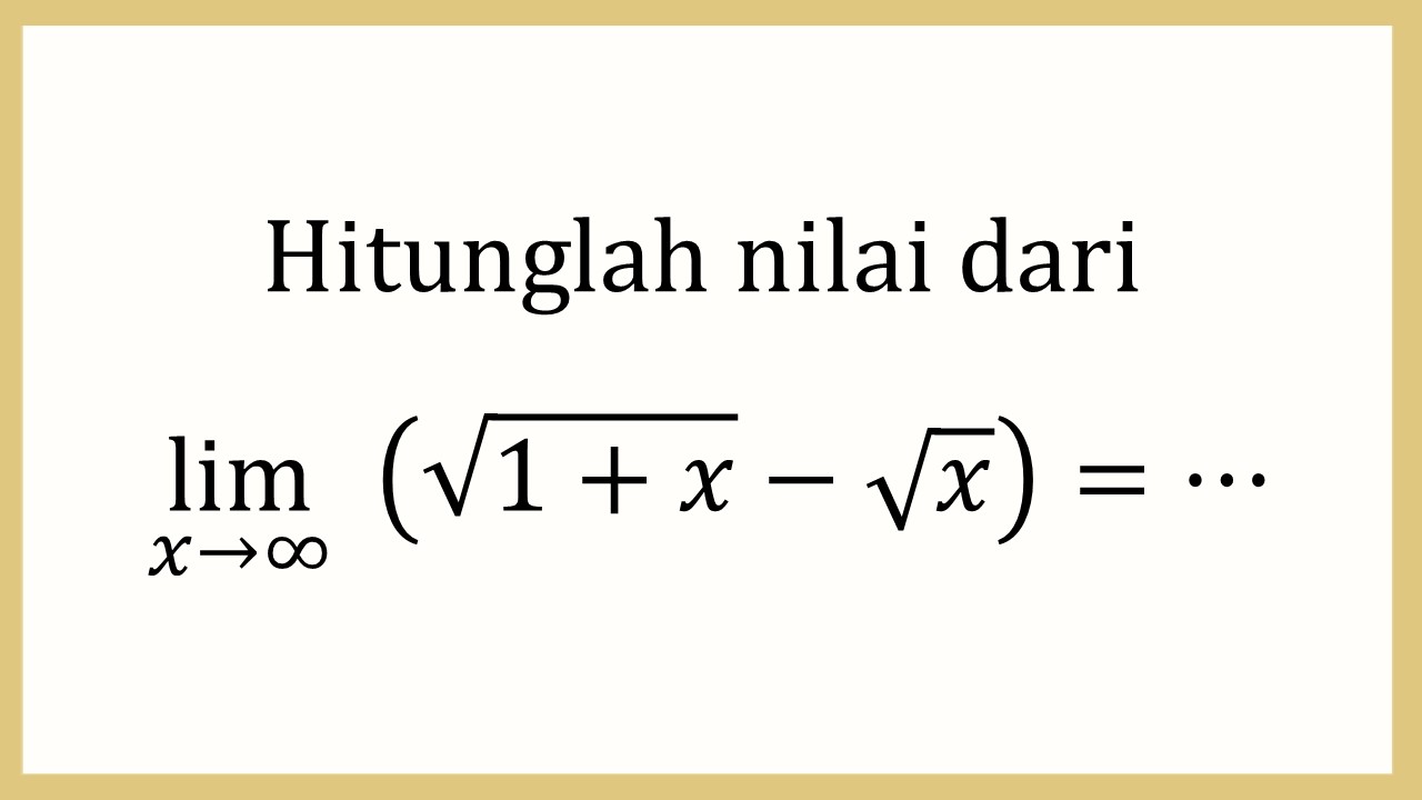 Hitunglah nilai dari lim_(x→∞)⁡ (√(1+x)-√x)=⋯
