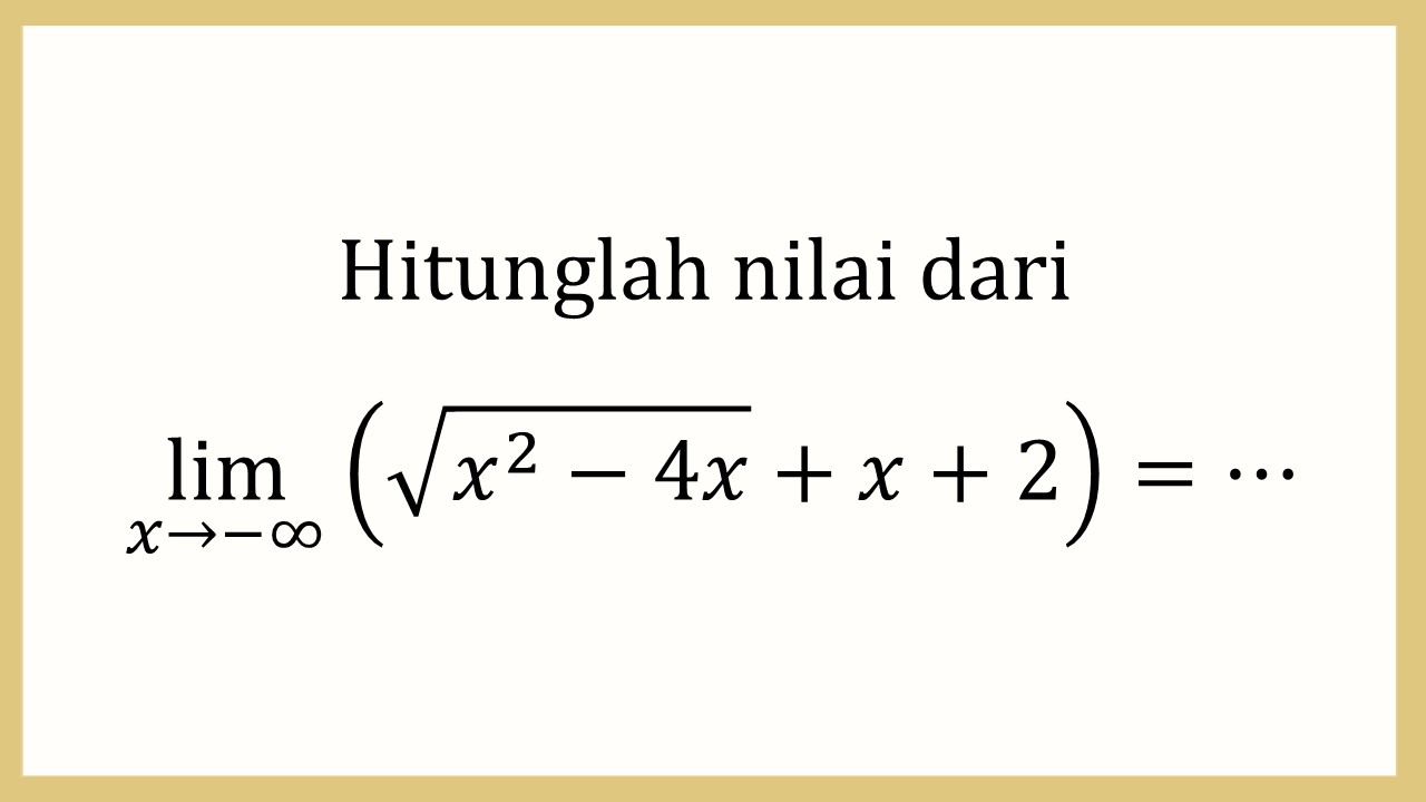 Hitunglah nilai dari lim_(x→−∞)⁡ (√(x^2-4x)+x+2)=⋯
