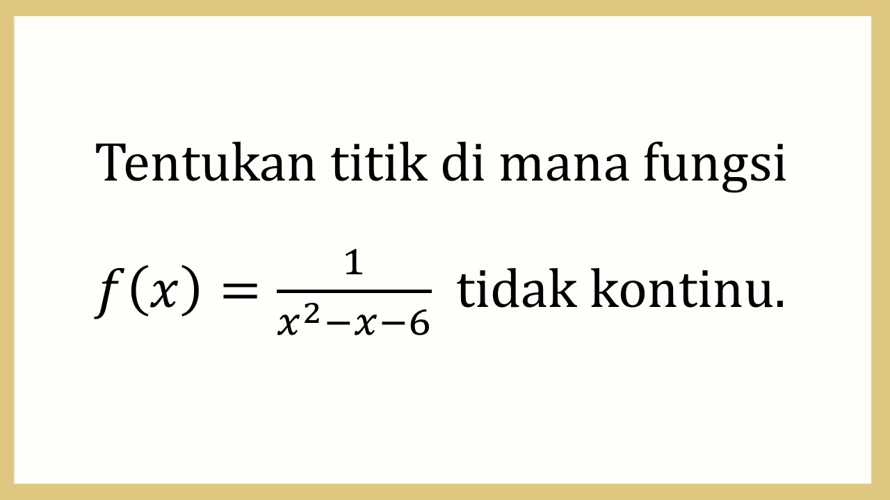 Tentukan titik di mana fungsi f(x)=1/(x^2-x-6)  tidak kontinu.