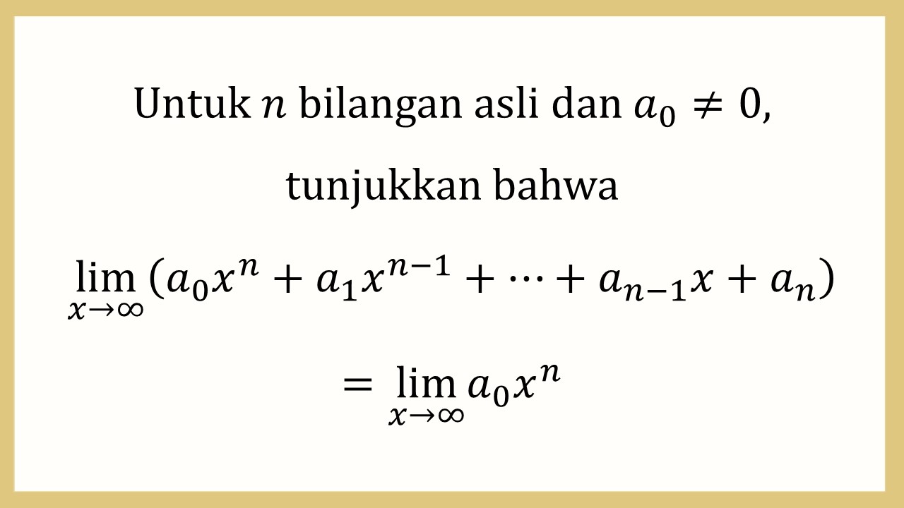 Untuk n bilangan asli dan a_0 ≠ 0, tunjukkan bahwa lim_(x→∞)⁡(a_0 x^n+a_1 x^(n-1)+⋯+a_(n-1) x+a_n)=lim_(x→∞) a_0 x^n

