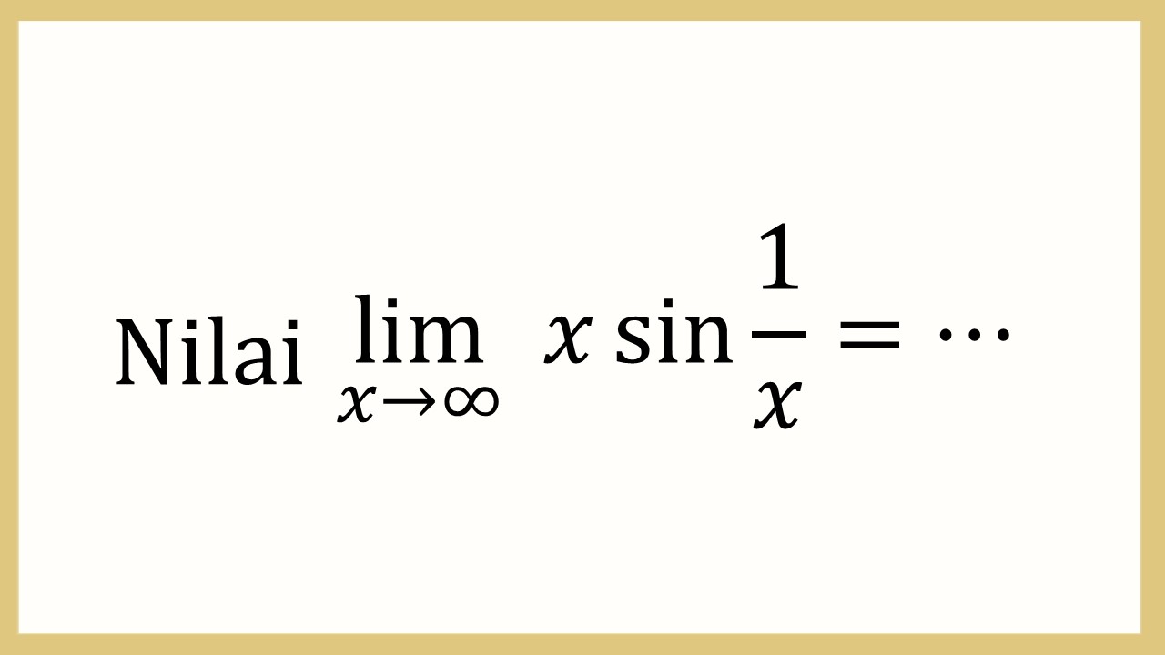 Nilai lim_(x→∞)⁡ x sin⁡ 1/x=⋯
