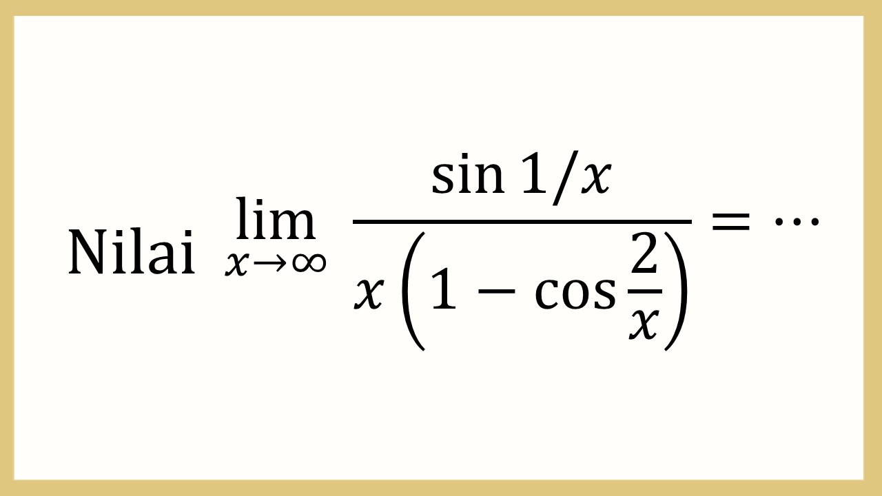 Nilai lim_(x→∞)⁡ sin⁡ (1/x)/x(1-cos⁡ 2/x)=⋯
